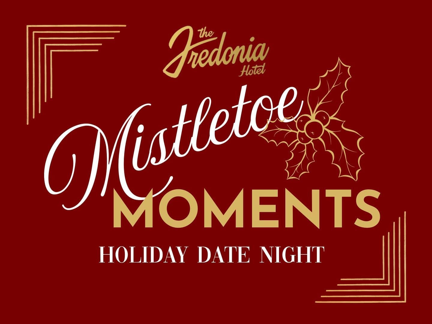 Mistletoe Moments Celebrate the magic of the season with an enchanting holiday date night at The Fredonia Hotel.