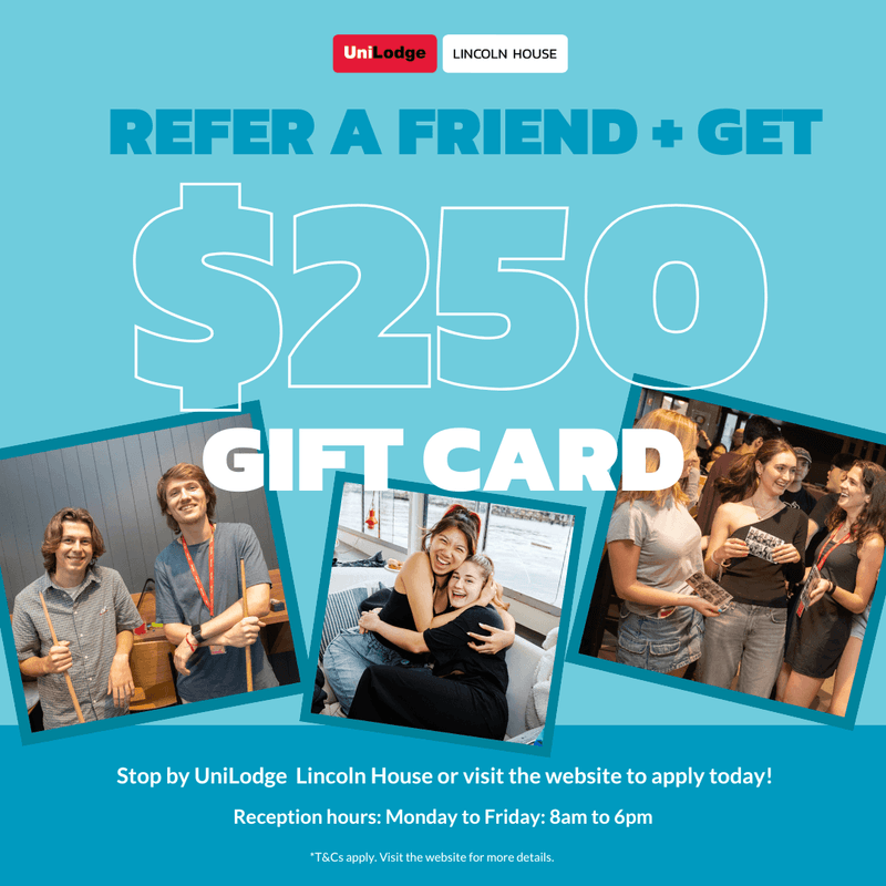Refer a friend to UniLodge Lincoln House and receive a $250 gift card.
